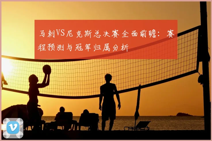 马刺VS尼克斯总决赛全面前瞻：赛程预测与冠军归属分析