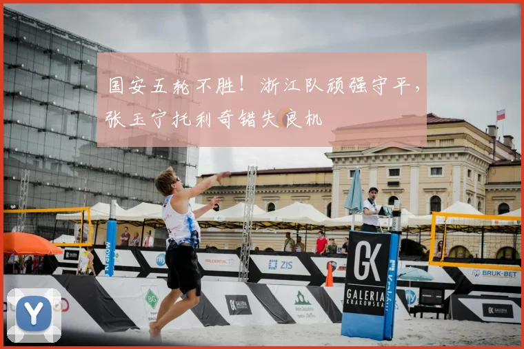 国安五轮不胜！浙江队顽强守平，张玉宁托利奇错失良机