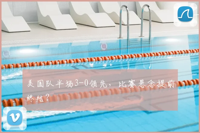 美国队半场3-0领先，比赛悬念提前终结？