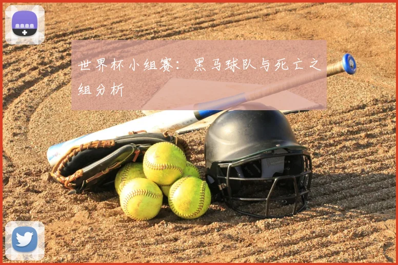 世界杯小组赛:黑马球队与死亡之组分析