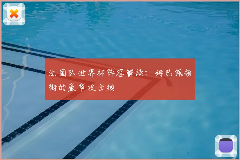 法国队世界杯阵容解读:姆巴佩领衔的豪华攻击线