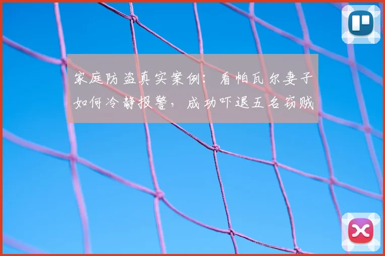 家庭防盗真实案例：看帕瓦尔妻子如何冷静报警，成功吓退五名窃贼！