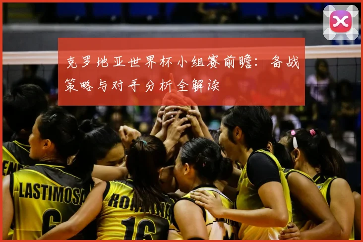 克罗地亚世界杯小组赛前瞻:备战策略与对手分析全解读