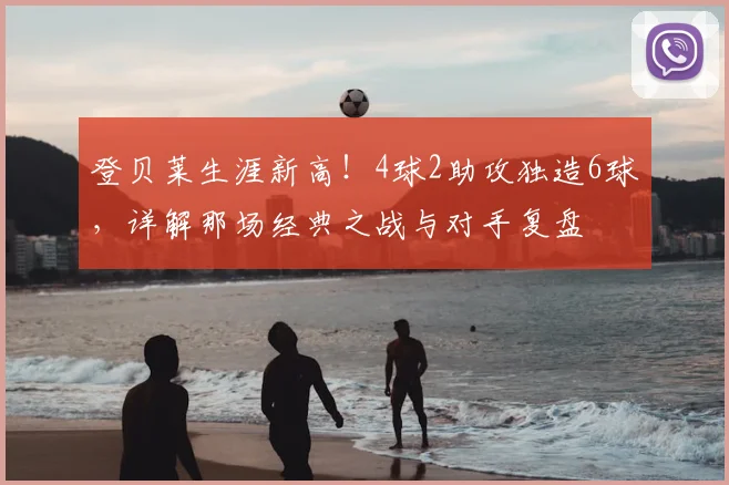 登贝莱生涯新高！4球2助攻独造6球，详解那场经典之战与对手复盘