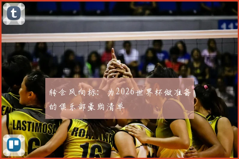 转会风向标：为2026世界杯做准备的俱乐部豪购清单