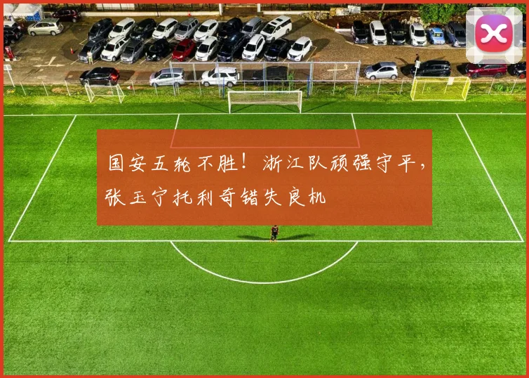 国安五轮不胜！浙江队顽强守平，张玉宁托利奇错失良机